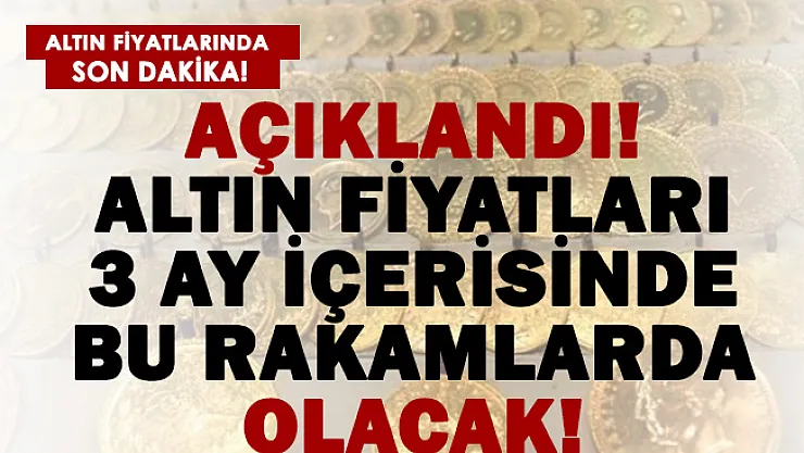 Altın fiyatlarında son dakika gelişmesi! Altın 3 ay sonra bu seviyelerde olacak!
