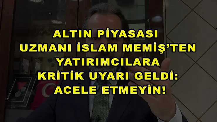 Altın Piyasası Uzmanı İslam Memiş'ten yatırımcılara kritik uyarı geldi: Acele etmeyin!