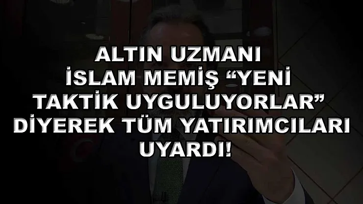 Altın Uzmanı İslam Memiş 'Yeni taktik uyguluyorlar' diyerek tüm yatırımcıları uyardı!