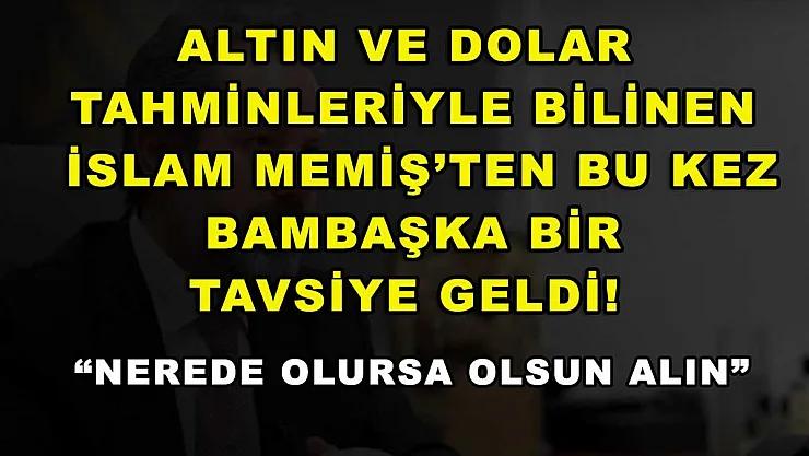 Altın ve dolar tahminleriyle bilinen İslam Memiş'ten bu kez bambaşka bir tavsiye geldi! 'Nerede olursa olsun alın'
