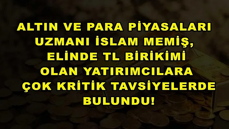 Altın ve Para Piyasaları Uzmanı İslam Memiş, elinde TL birikimi olan yatırımcılara çok kritik tavsiyelerde bulundu!