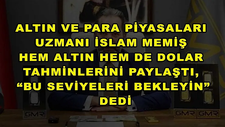 Altın ve Para Piyasaları Uzmanı İslam Memiş hem altın hem de dolar tahminlerini paylaştı, 'Bu seviyeleri bekleyin' dedi