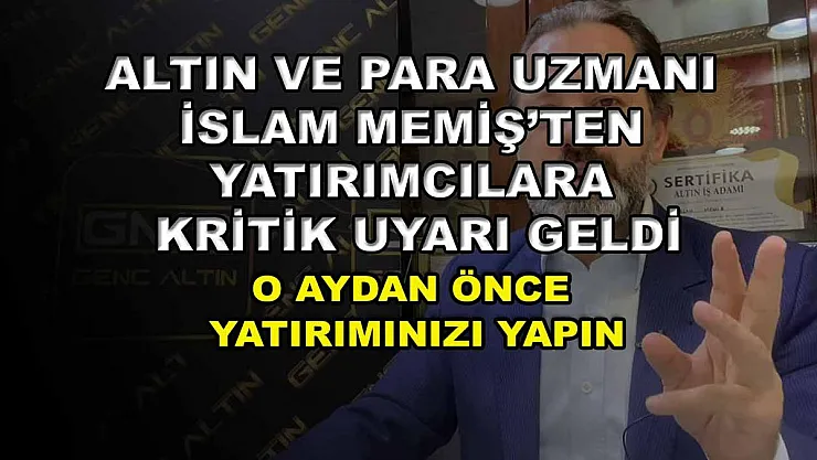 Altın ve Para Uzmanı İslam Memiş'ten yatırımcılara kritik uyarı geldi: O aydan önce yatırımınızı yapın