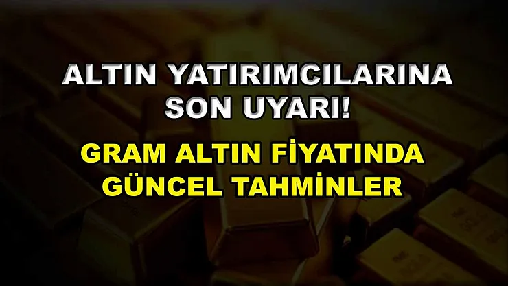 Altın yatırımcılarına son uyarı! Gram altın fiyatında güncel tahminler