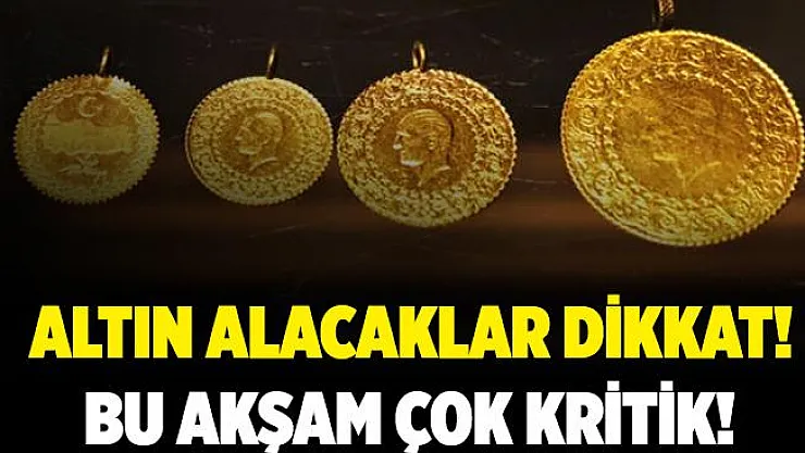 Altına yatırım yapacaklar dikkat! Bu akşam çok kritik!