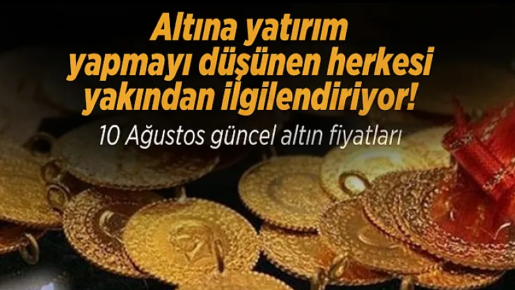 Altına yatırım yapmayı düşünen herkesi yakından ilgilendiriyor! 10 Ağustos güncel altın fiyatları