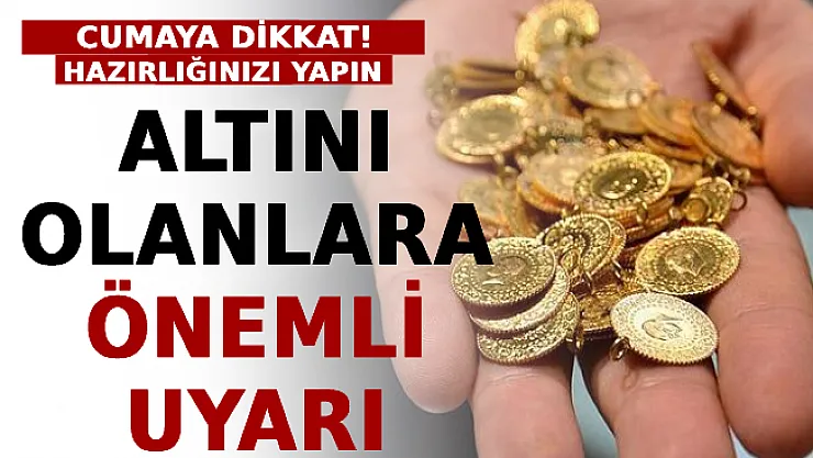 Altını Olanlara Önemli Uyarı: Cumaya Dikkat! Hazırlığınızı Yapın