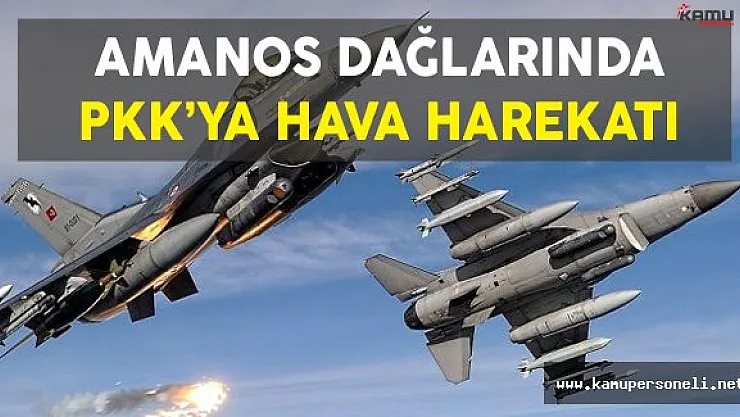 Amanos Dağları'nda PKK Hedeflerine Hava Harekatı