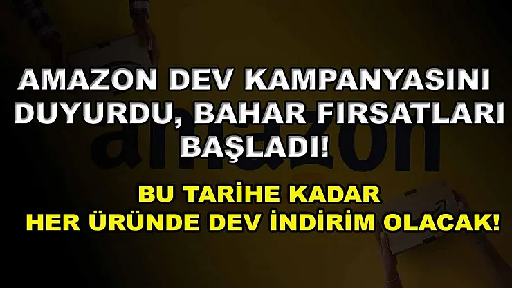 Amazon dev kampanyasını duyurdu, Bahar Fırsatları başladı! Bu tarihe kadar her üründe dev indirim olacak!