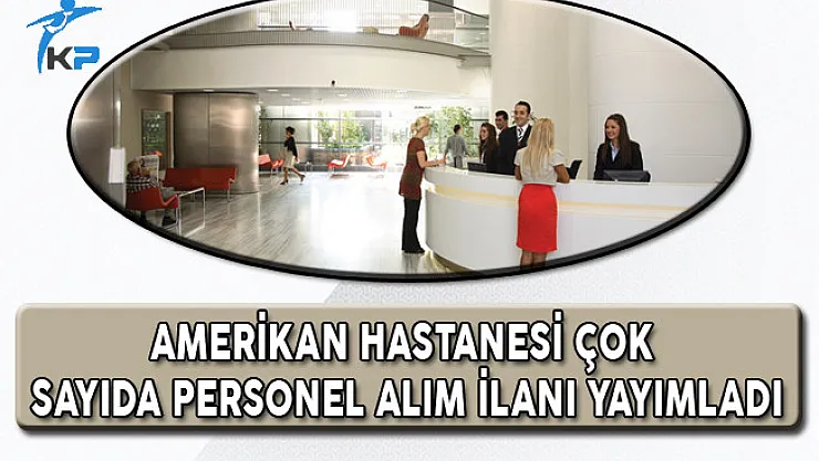 Amerikan Hastanesi Çok Sayıda Personel Alım İlanı
