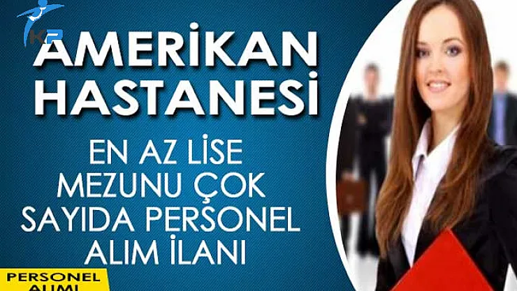 Amerikan Hastanesi En Az Lise Mezunu Personel Alım İlanı
