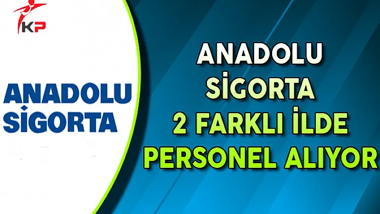 Anadolu Sigorta 2 Farklı İlde Personel Alımı Yapıyor