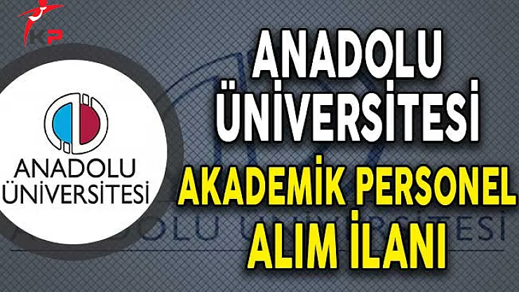 Anadolu Üniversitesi Akademik Personel Alımı Yapıyor!