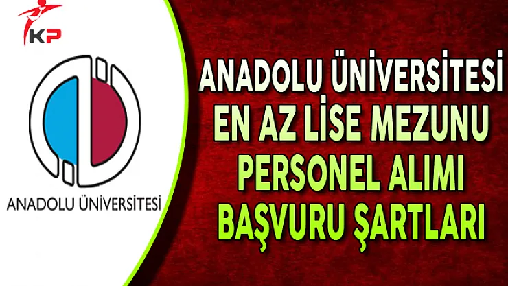 Anadolu Üniversitesi En Az Lise Mezunu Sözleşmeli Personel Alımına Başvuru Şartları