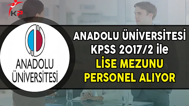 Anadolu Üniversitesi KPSS 2017/2 ile Lise Mezunu Personel Alıyor