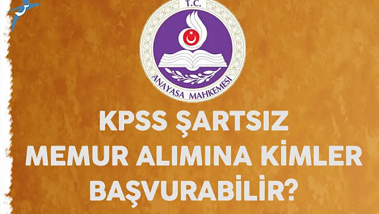 Anayasa Mahkemesi KPSS Şartsız Memur Alımına Kimler Başvurabilir?