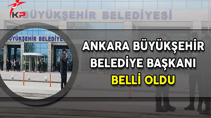 Ankara Büyükşehir Belediye Başkanı Belli Oldu