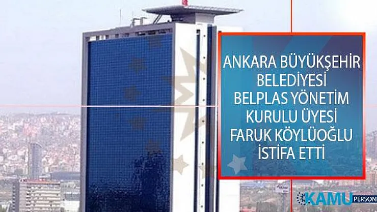 Ankara Büyükşehir Belediyesi BELPLAS Yönetim Kurulu Üyesi Faruk Köylüoğlu İstifa Etti!