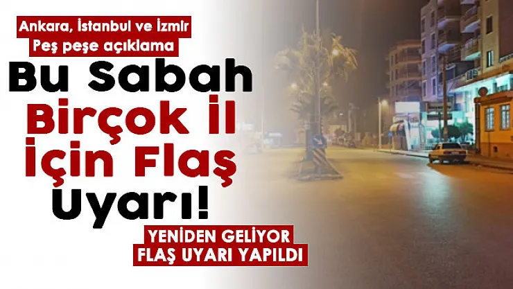 Ankara, İstanbul ve İzmir bu sabah peş peşe açıklama yapıldı! Yeniden geliyor: Flaş uyarı yapıldı