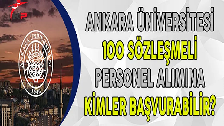 Ankara Üniversitesi 100 Sözleşmeli Personel Alımına Kimler Başvuru Yapabilir?