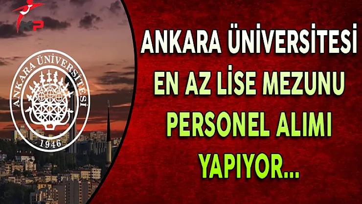 Ankara Üniversitesi En Az Lise Mezunu Personel Alıyor