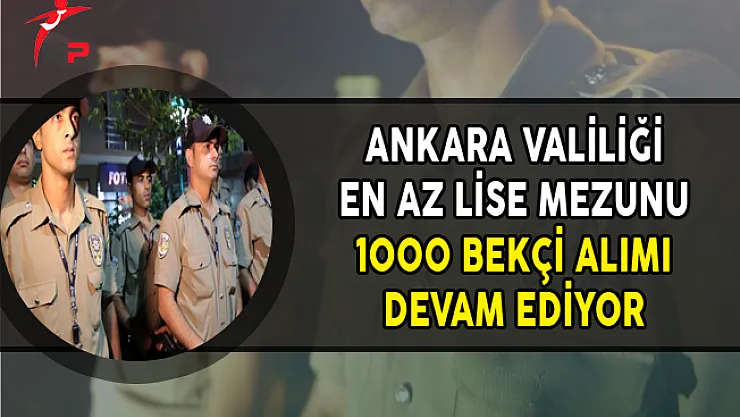 Ankara Valiliği En Az Lise Mezunu 1000 Bekçi Alım Süreci Devam Ediyor