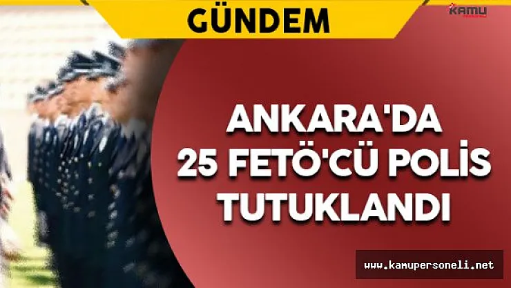 Ankara'da 25 FETÖ'cü Polis Tutuklandı