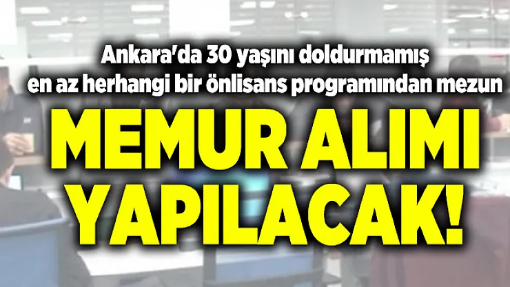 Ankara'da 30 yaşını doldurmamış en az herhangi bir önlisans programından mezun memur alımı yapılacak!