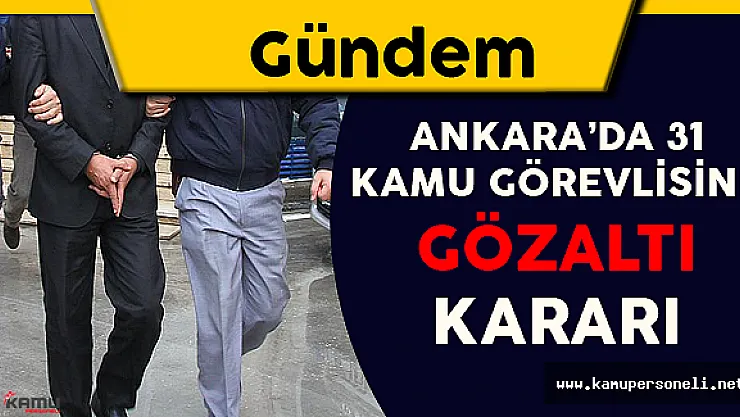 Ankara'da 31 Kamu Görevlisine Gözaltı Kararı