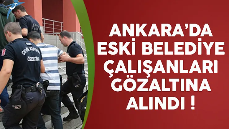 Ankara'da 36 eski belediye çalışanı gözaltına alındı