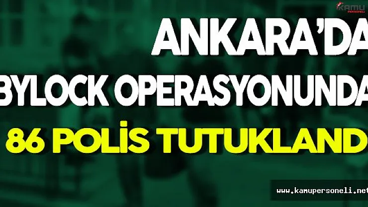 Ankara'da ByLock Operasyonunda 86 Emniyet Personeli Tutuklandı