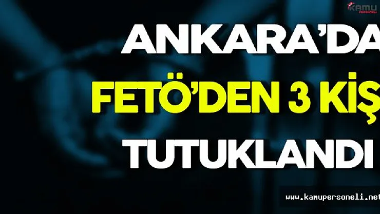 Ankara'da FETÖ'den 3 Kişi Tutuklandı