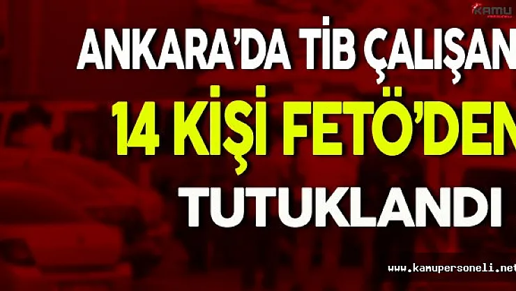 Ankara'da TİB Çalışanı 14 Kişi FETÖ'den Tutuklandı