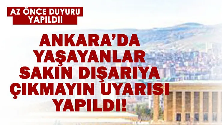 Ankara'da yaşayanlara acil uyarı yapıldı! Zorunda olmadıkça dışarıya çıkmayın!