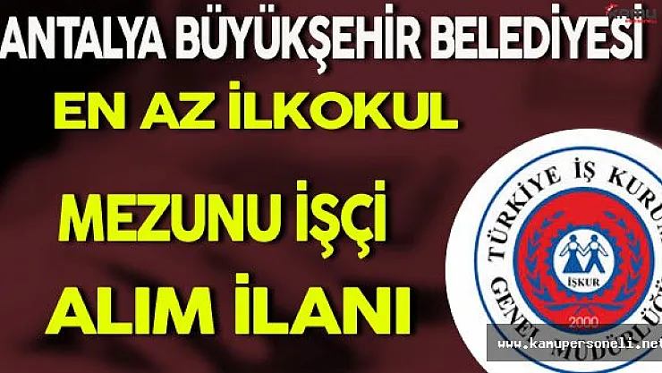 Antalya Büyükşehir Belediyesi En Az İlkokul Mezunu İşçi Alım İlanı