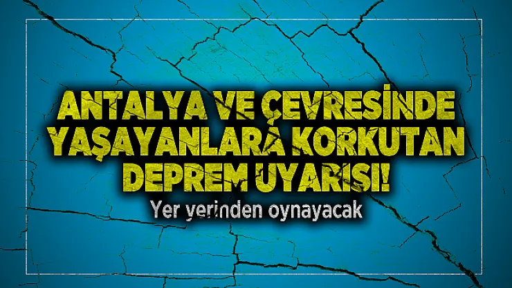 Antalya ve çevresinde yaşayanlara korkutan deprem uyarısı! Yer yerinden oynayacak