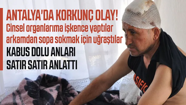 Antalya'da korkunç olay! Cinsel organlarıma işkence yaptılar arkamdan sopa sokmak için uğraştılar