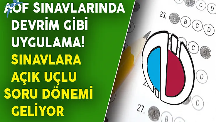 AÖF Sınavlarında Devrim Gibi Uygulama! Sınavlarda Açık Uçlu Soru Dönemi Geliyor
