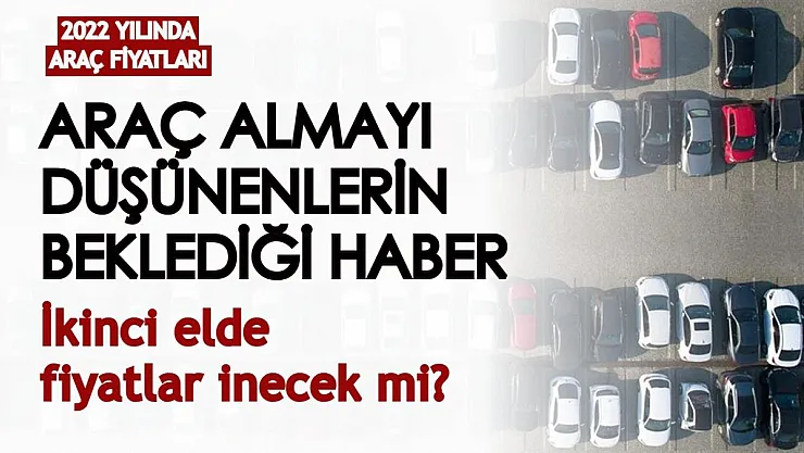 Araç almayı düşünenlerin beklediği haber: 2022'de ikinci el piyasasında fiyatlar düşecek mi?