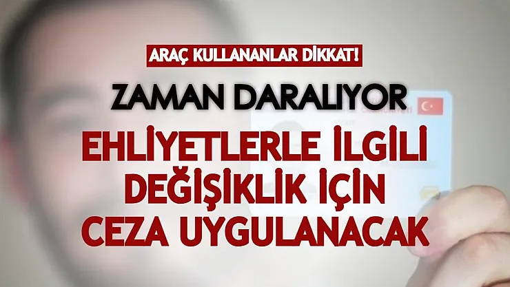 Araç kullananlar dikkat: Zaman daralıyor! Ehliyetlerle ilgili değişiklik için ceza uygulanabilir!