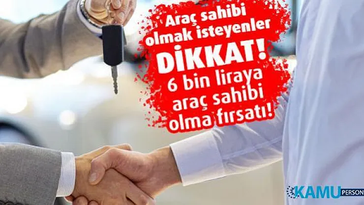 Araç sahibi olmak isteyenler dikkat! 6 bin liraya araç sahibi olabilirsiniz!