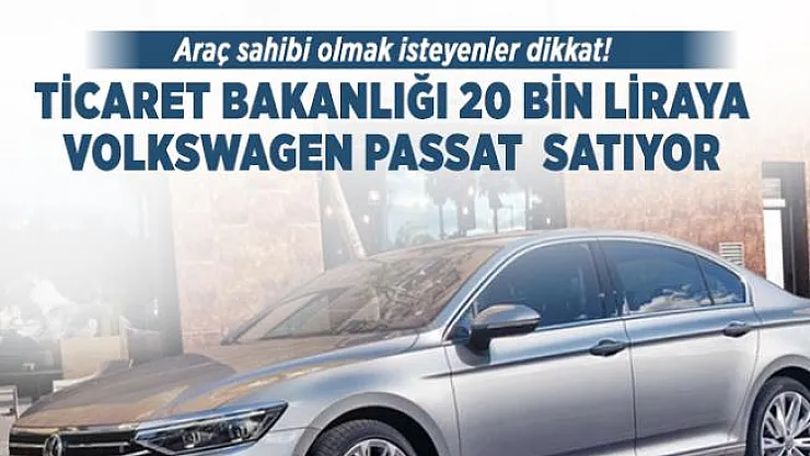Araç sahibi olmak isteyenler dikkat! Ticaret Bakanlığı 20 bin liraya Volkswagen Passat satıyor