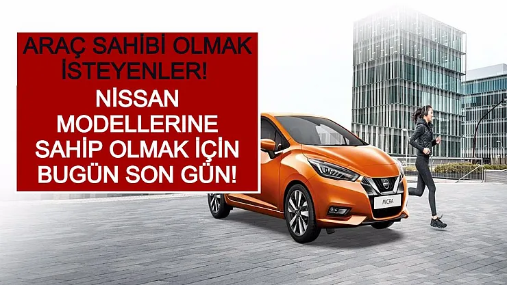 Araç Sahibi Olmak İsteyenler! Nissan Modellerine Sahip Olmak İçin Bugün Son Gün!