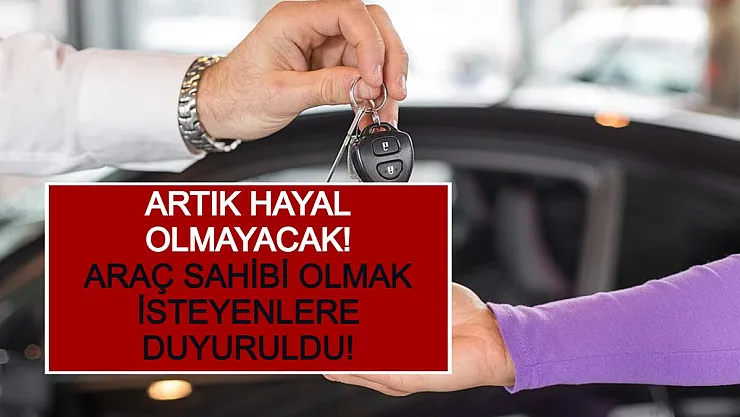 Araç Sahibi Olmak İsteyenlere Duyuruldu! Artık Hayal Olmayacak!