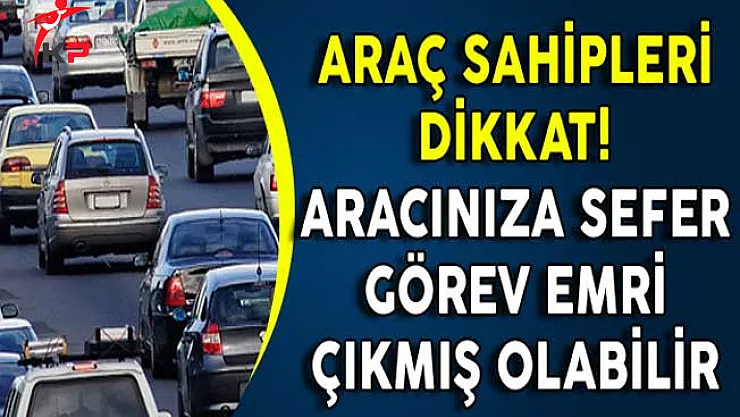 Araç Sahipleri Dikkat! Aracınıza Sefer Görev Emri Çıkmış Olabilir