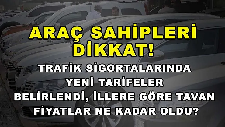 Araç sahipleri dikkat! Trafik sigortalarında yeni tarifeler belirlendi, illere göre tavan fiyatlar ne kadar oldu?