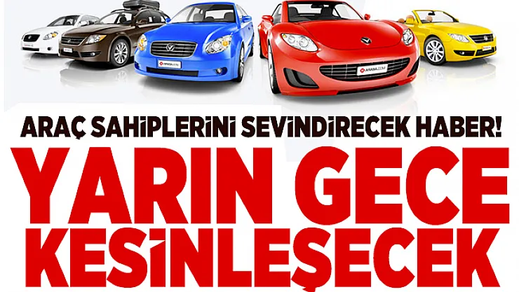 Araç sahiplerini sevindirecek haber! Yarın gece kesinleşecek