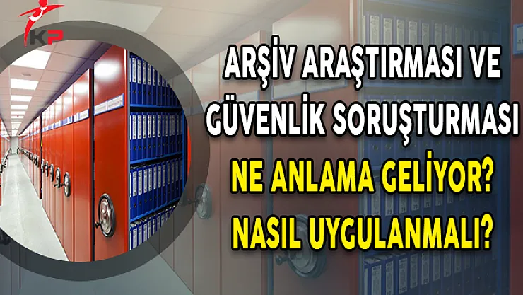 Arşiv araştırması ve güvenlik soruşturması ne anlama geliyor? Nasıl uygulanmalı?