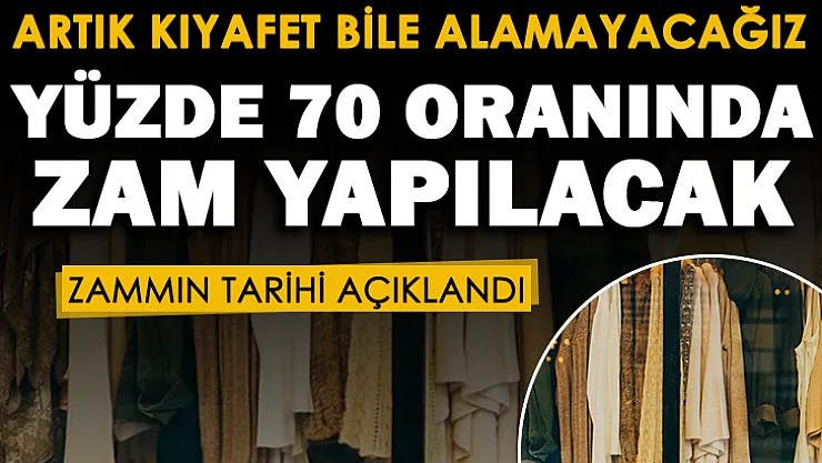 Artık vatandaş kıyafet bile alamayacak! Tarih verildi: Yüzde 70 oranında zam yapılacak