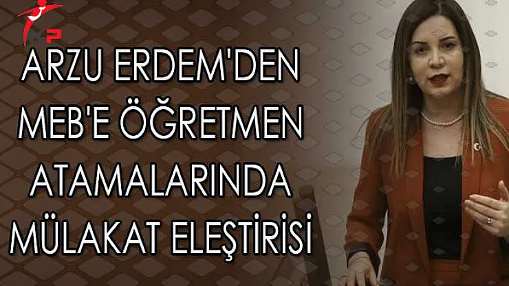 Arzu Erdem'den MEB'e Öğretmen Atamalarında Mülakat Eleştirisi